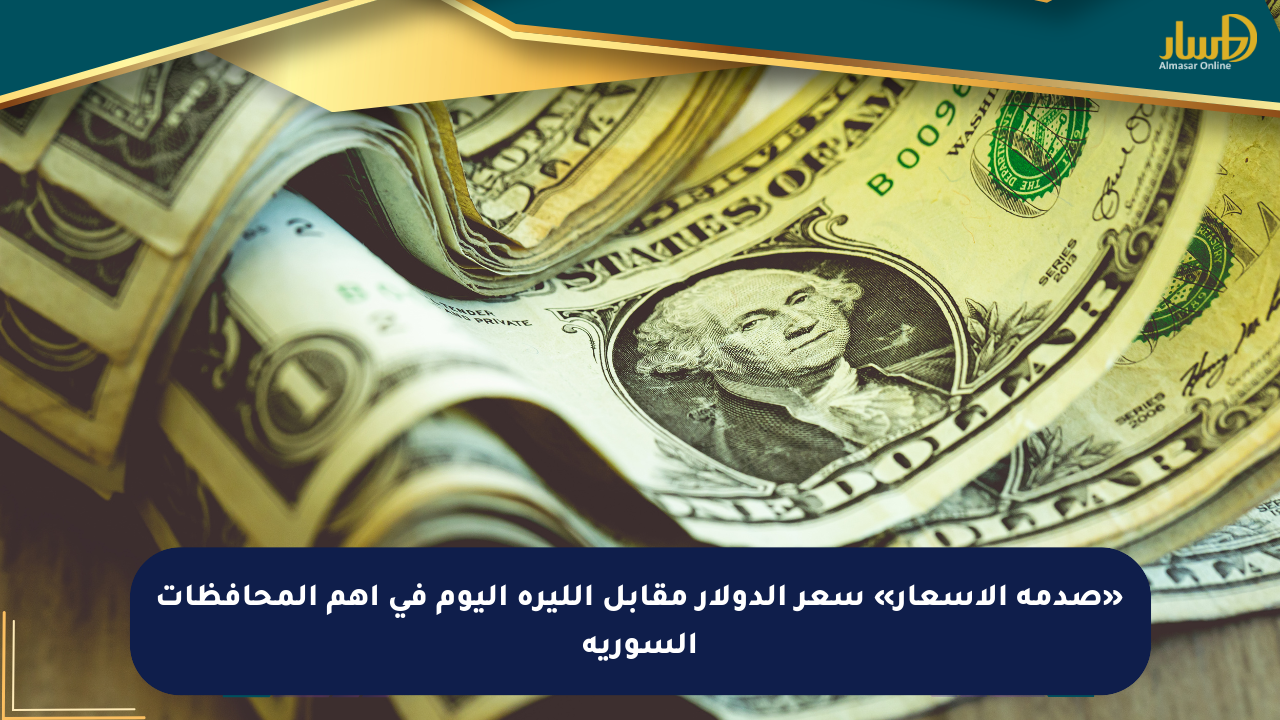«صدمة الأسعار» سعر الدولار مقابل الليرة اليوم في أهم المحافظات السورية